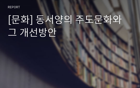 [문화] 동서양의 주도문화와 그 개선방안