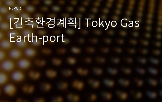 [건축환경계획] Tokyo Gas Earth-port