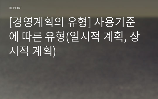 [경영계획의 유형] 사용기준에 따른 유형(일시적 계획, 상시적 계획)