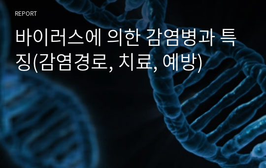 바이러스에 의한 감염병과 특징(감염경로, 치료, 예방)