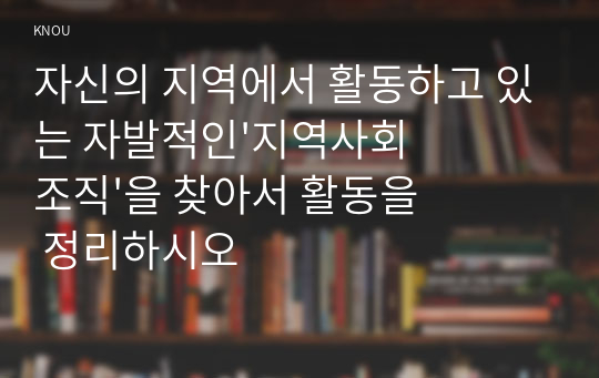 자신의 지역에서 활동하고 있는 자발적인&#039;지역사회조직&#039;을 찾아서 활동을 정리하시오