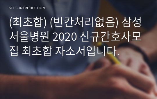 (최초합) (빈칸처리없음) 삼성서울병원 신규간호사모집 최초합 자소서입니다.