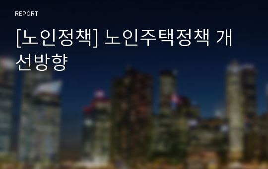 [노인정책] 노인주택정책 개선방향