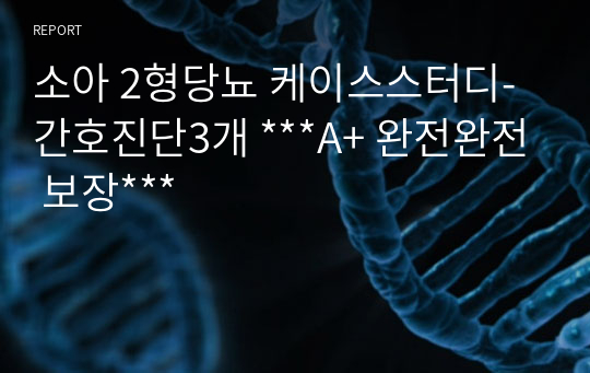 소아 2형당뇨 케이스스터디-간호진단3개 ***A+ 완전완전 보장***