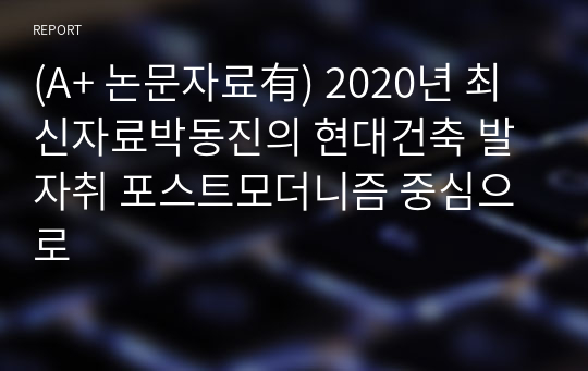 (A+ 논문자료有) 2020년 최신자료박동진의 현대건축 발자취 포스트모더니즘 중심으로