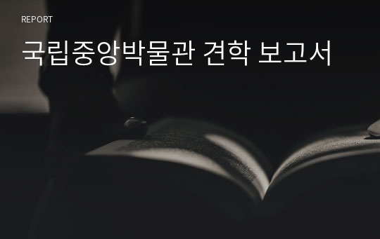 국립중앙박물관 견학 보고서