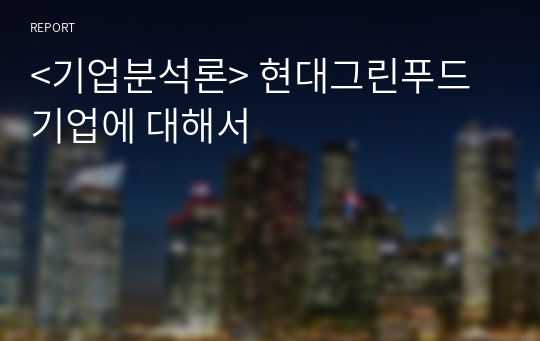 &lt;기업분석론&gt; 현대그린푸드 기업에 대해서