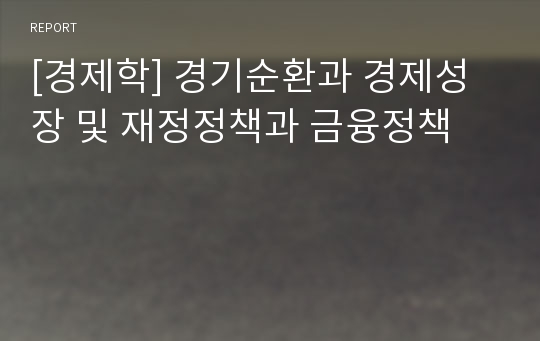 [경제학] 경기순환과 경제성장 및 재정정책과 금융정책