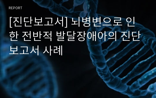 [진단보고서] 뇌병변으로 인한 전반적 발달장애아의 진단보고서 사례