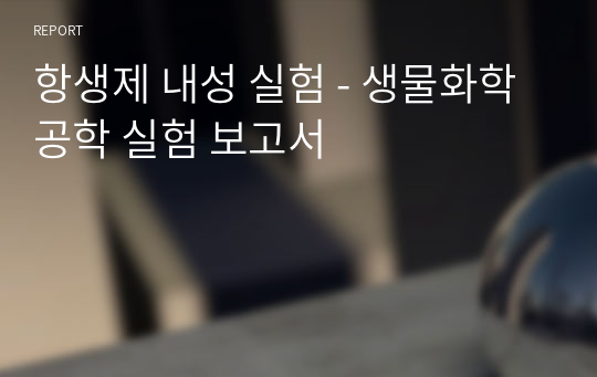 항생제 내성 실험 - 생물화학공학 실험 보고서