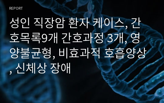 성인간호학실습 케이스, 직장암 케이스, 영양불균형, 비효과적 호흡양상, 신체상 장애 간호과정, 간호진단9개 간호과정 3개