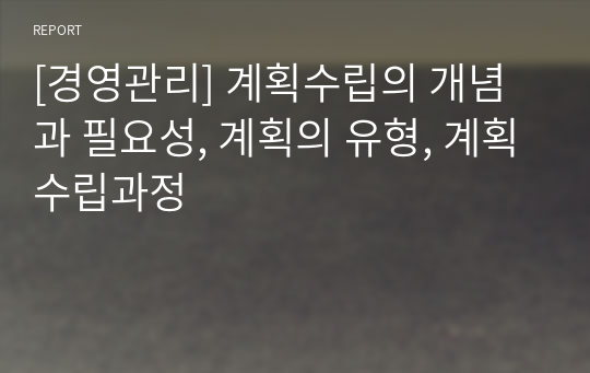 [경영관리] 계획수립의 개념과 필요성, 계획의 유형, 계획수립과정