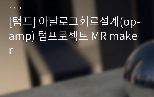 [텀프] 아날로그회로설계(op-amp) 텀프로젝트 MR maker