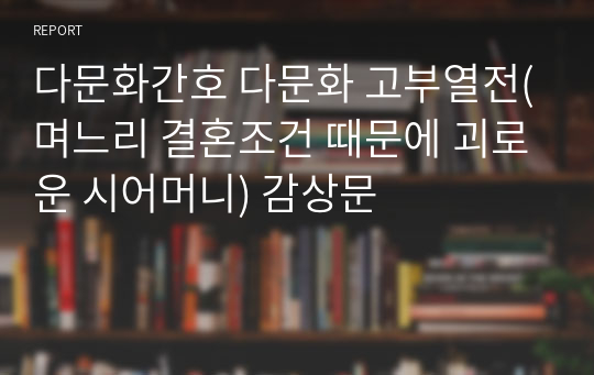 다문화간호 다문화 고부열전(며느리 결혼조건 때문에 괴로운 시어머니) 감상문