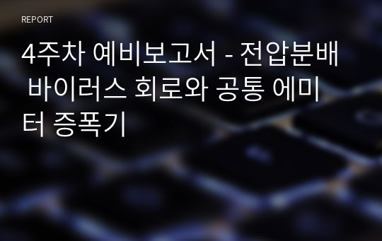 4주차 예비보고서 - 전압분배 바이러스 회로와 공통 에미터 증폭기