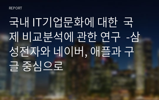 국내 IT기업문화에 대한  국제 비교분석에 관한 연구  -삼성전자와 네이버, 애플과 구글 중심으로