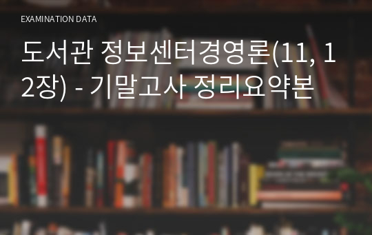 도서관 정보센터경영론(11, 12장) - 기말고사 정리요약본