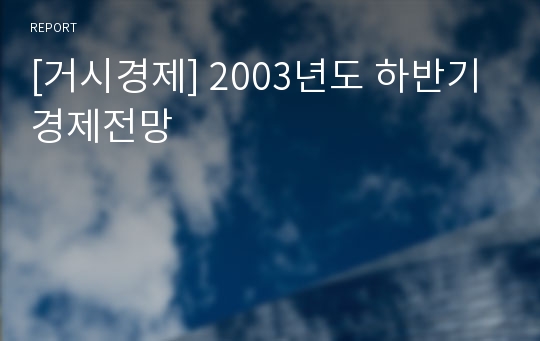 [거시경제] 2003년도 하반기 경제전망