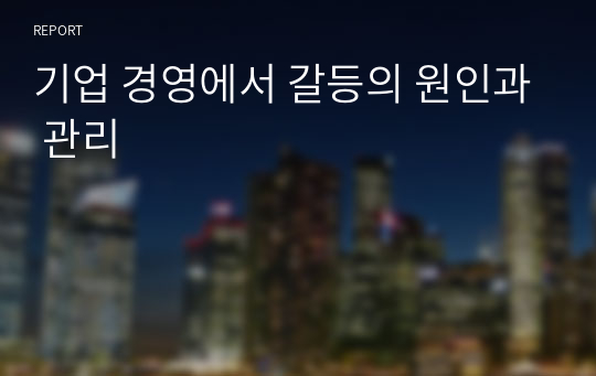 기업 경영에서 갈등의 원인과 관리