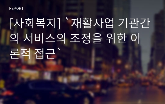 [사회복지] `재활사업 기관간의 서비스의 조정을 위한 이론적 접근`