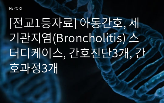 [전교1등자료] 아동간호, 세기관지염(Broncholitis) 스터디케이스, 간호진단3개, 간호과정3개