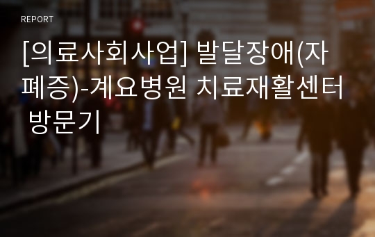 [의료사회사업] 발달장애(자폐증)-계요병원 치료재활센터 방문기