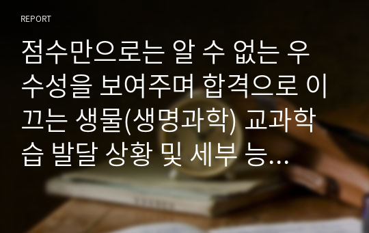 점수만으로는 알 수 없는 우수성을 보여주며 합격으로 이끄는 생물(생명과학) 교과학습 발달 상황 및 세부 능력 특기 사항 학교생활기록부 기록 예시글 - 학생부 종합전형 심사관님들의 시선과 주목을 끄는 탁월한 글(학생 참여 수업과 과정 평가 결과를 기록, 반영하는 360도 다면 평가)