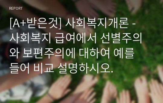 [A+받은것] 사회복지개론 - 사회복지 급여에서 선별주의와 보편주의에 대하여 예를 들어 비교 설명하시오.