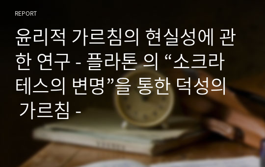 윤리적 가르침의 현실성에 관한 연구 - 플라톤 의 “소크라테스의 변명”을 통한 덕성의 가르침 -