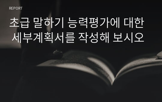 초급 말하기 능력평가에 대한 세부계획서를 작성해 보시오