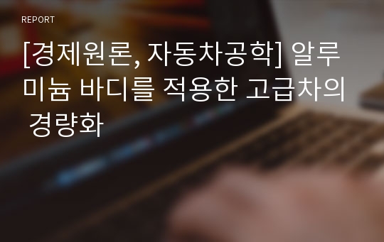 [경제원론, 자동차공학] 알루미늄 바디를 적용한 고급차의 경량화