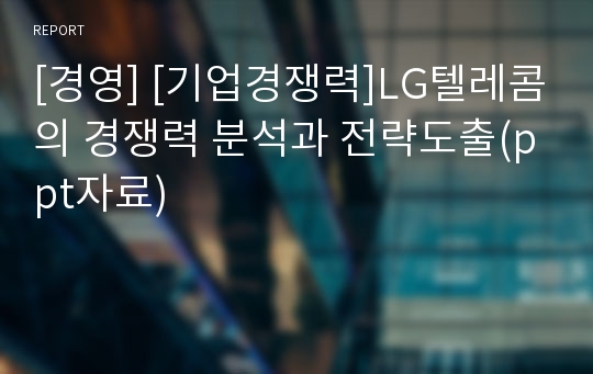 [경영] [기업경쟁력]LG텔레콤의 경쟁력 분석과 전략도출(ppt자료)