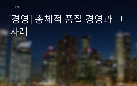 [경영] 총체적 품질 경영과 그 사례