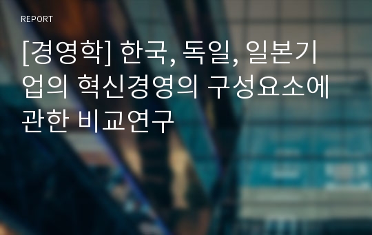 [경영학] 한국, 독일, 일본기업의 혁신경영의 구성요소에 관한 비교연구