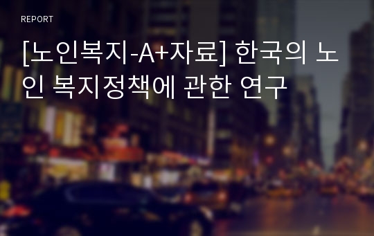 [노인복지-A+자료] 한국의 노인 복지정책에 관한 연구