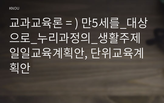 교과교육론 = ) 만5세를_대상으로_누리과정의_생활주제 일일교육계획안, 단위교육계획안