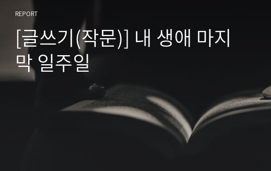 [글쓰기(작문)] 내 생애 마지막 일주일