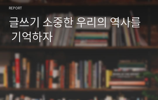 글쓰기 소중한 우리의 역사를 기억하자