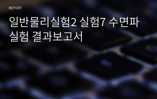 일반물리실험2 실험7 수면파실험 결과보고서