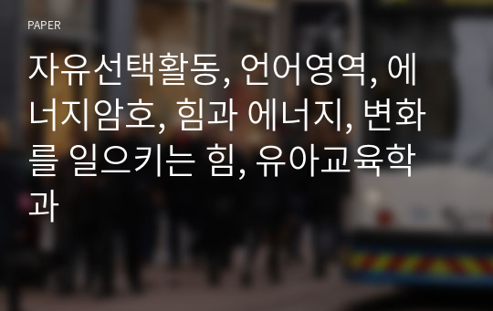 자유선택활동, 언어영역, 에너지암호, 힘과 에너지, 변화를 일으키는 힘, 유아교육학과