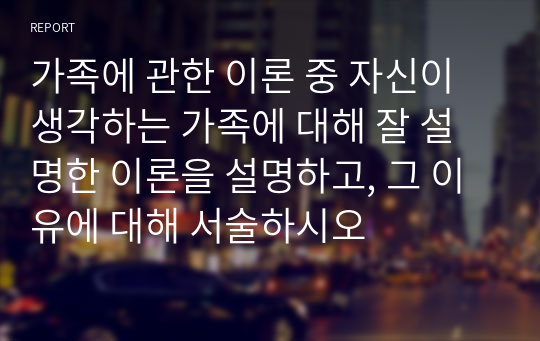 가족에 관한 이론 중 자신이 생각하는 가족에 대해 잘 설명한 이론을 설명하고, 그 이유에 대해 서술하시오