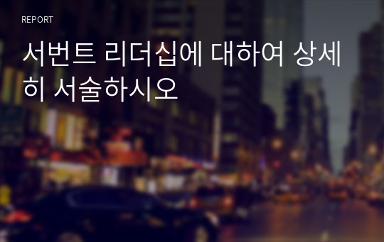 서번트 리더십에 대하여 상세히 서술하시오