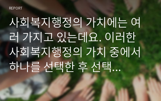 사회복지행정의 가치에는 여러 가지고 있는데요. 이러한 사회복지행정의 가치 중에서 하나를 선택한 후 선택한 사회복지행정의 가치를 실현하는 사회복지 사례를 제시하여 설명하세요.