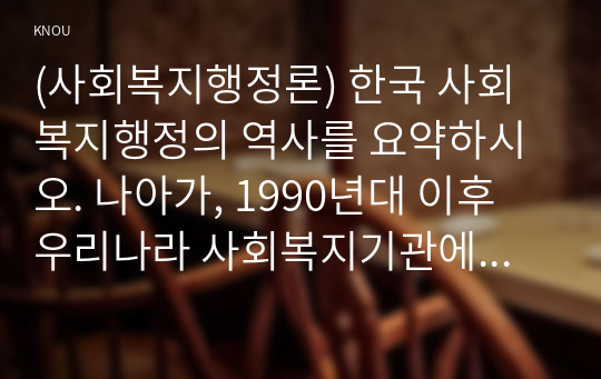 (사회복지행정론) 한국 사회복지행정의 역사를 요약하시오. 나아가, 1990년대 이후 우리나라 사회복지기관에서 사회복지행정에 대한 수요