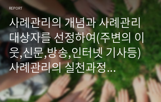 사례관리의 개념과 사례관리 대상자를 선정하여(주변의 이웃,신문,방송,인터넷 기사등) 사례관리의 실천과정에서, 사정영역