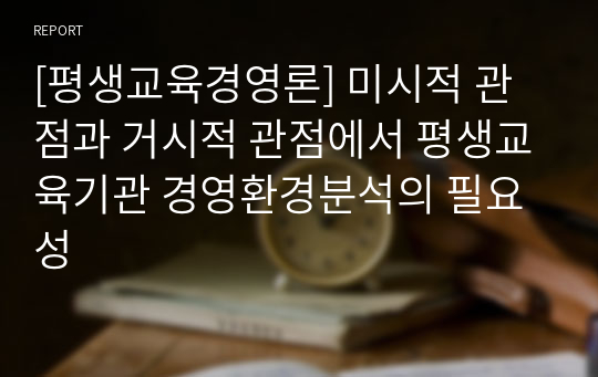 [평생교육경영론] 미시적 관점과 거시적 관점에서 평생교육기관 경영환경분석의 필요성