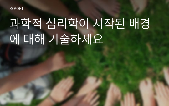 과학적 심리학이 시작된 배경에 대해 기술하세요