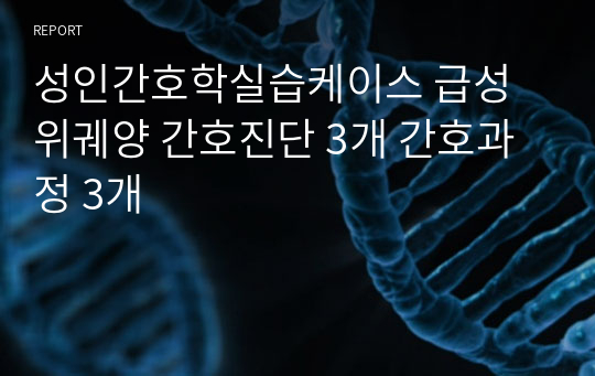 성인간호학실습케이스 급성위궤양 간호진단 3개 간호과정 3개