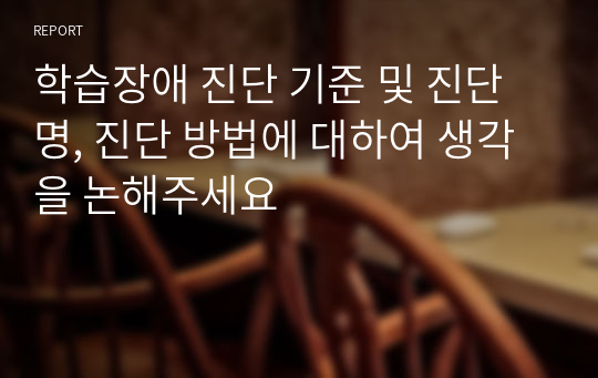 학습장애 진단 기준 및 진단명, 진단 방법에 대하여 생각을 논해주세요