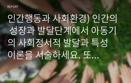 인간행동과 사회환경) 인간의 성장과 발달단계에서 아동기의 사회정서적 발달과 특성 이론을 서술하세요. 또한 아동기의 중요한 과업을 자신의 경험